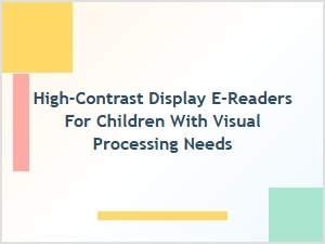High-Contrast E-Readers for Children with Visual Processing Needs
