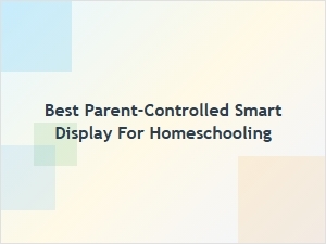 Best Parent-Controlled Smart Display for Homeschooling